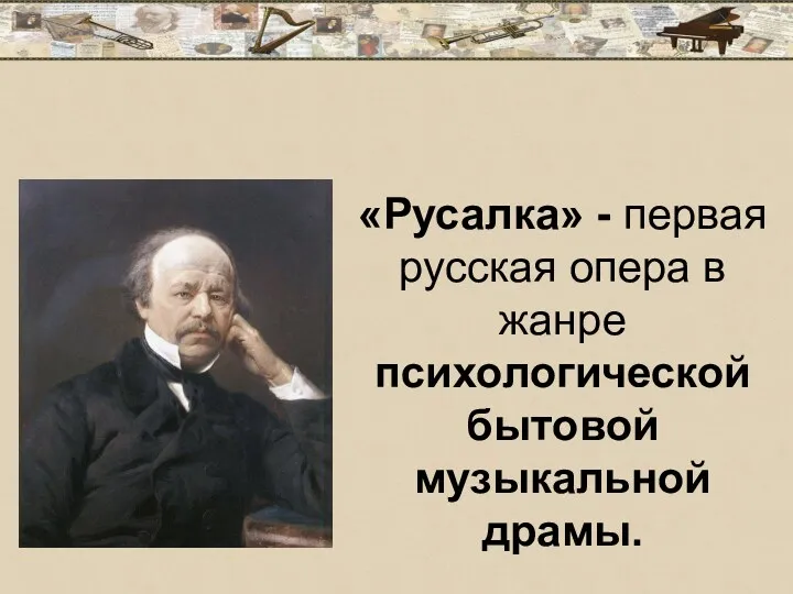 «Русалка» - первая русская опера в жанре психологической бытовой музыкальной драмы.