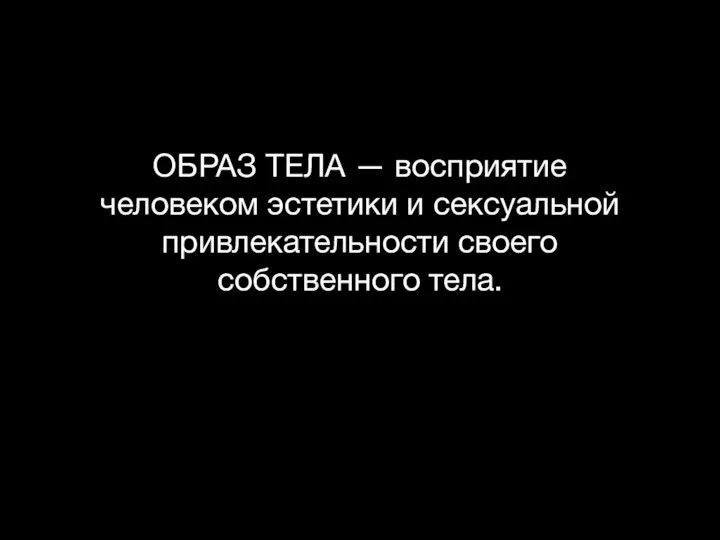 ОБРАЗ ТЕЛА — восприятие человеком эстетики и сексуальной привлекательности своего собственного тела.