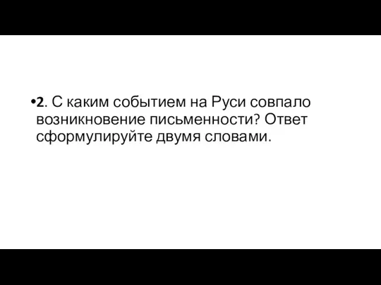 2. С каким событием на Руси совпало возникновение письменности? Ответ сформулируйте двумя словами.