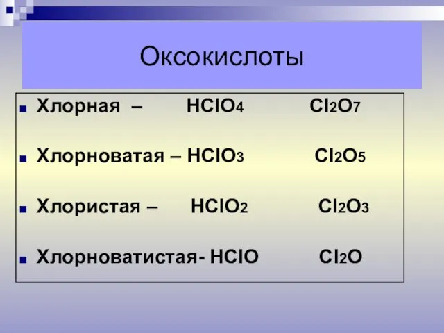 Оксокислоты Хлорная – НСlO4 Сl2O7 Хлорноватая – НСlO3 Сl2O5 Хлористая – НСlO2 Сl2O3 Хлорноватистая- НСlO Сl2O