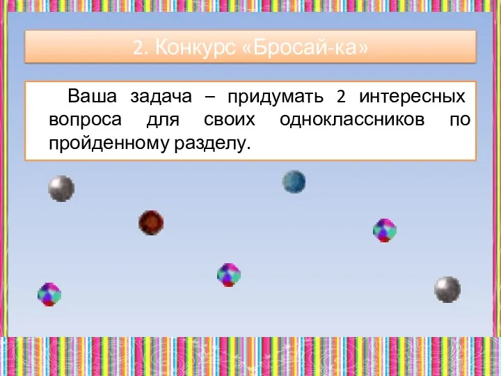 Ваша задача – придумать 2 интересных вопроса для своих одноклассников по пройденному разделу. 2. Конкурс «Бросай-ка»