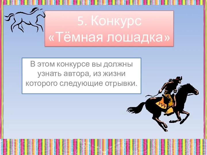 5. Конкурс «Тёмная лошадка» В этом конкурсе вы должны узнать автора, из жизни которого следующие отрывки.