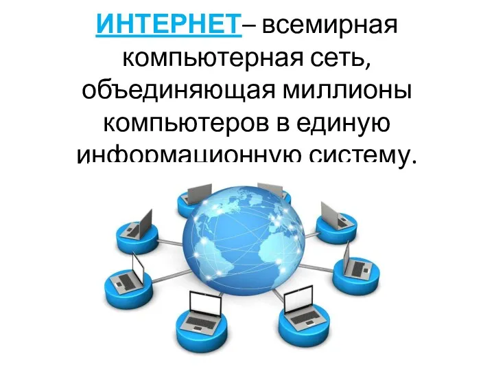 ИНТЕРНЕТ– всемирная компьютерная сеть, объединяющая миллионы компьютеров в единую информационную систему.