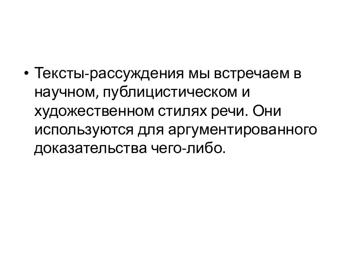 Тексты-рассуждения мы встречаем в научном, публицистическом и художественном стилях речи. Они используются для аргументированного доказательства чего-либо.