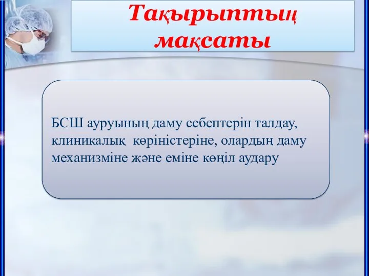 Тақырыптың мақсаты БСШ ауруының даму себептерін талдау, клиникалық көріністеріне, олардың даму механизміне және еміне көңіл аудару