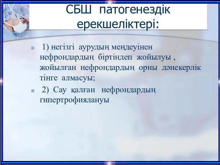 СБШ патогенездік ерекшеліктері: 1) негізгі аурудың меңдеуінен нефрондардың біртіндеп жойылуы