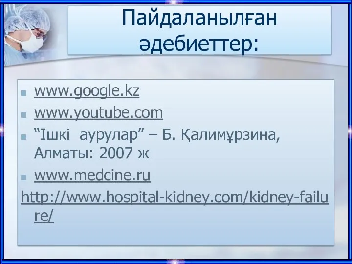 Пайдаланылған әдебиеттер: www.google.kz www.youtube.com “Ішкі аурулар” – Б. Қалимұрзина, Алматы: 2007 ж www.medcine.ru http://www.hospital-kidney.com/kidney-failure/