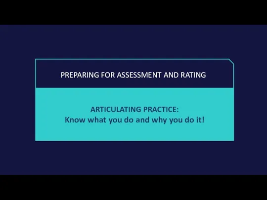 PREPARING FOR ASSESSMENT AND RATING ARTICULATING PRACTICE: Know what you do and why you do it!