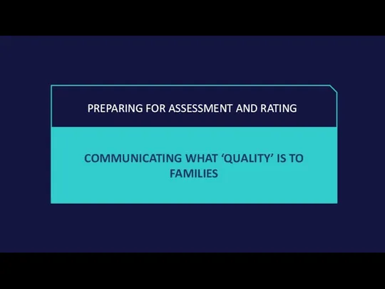 COMMUNICATING WHAT ‘QUALITY’ IS TO FAMILIES PREPARING FOR ASSESSMENT AND RATING