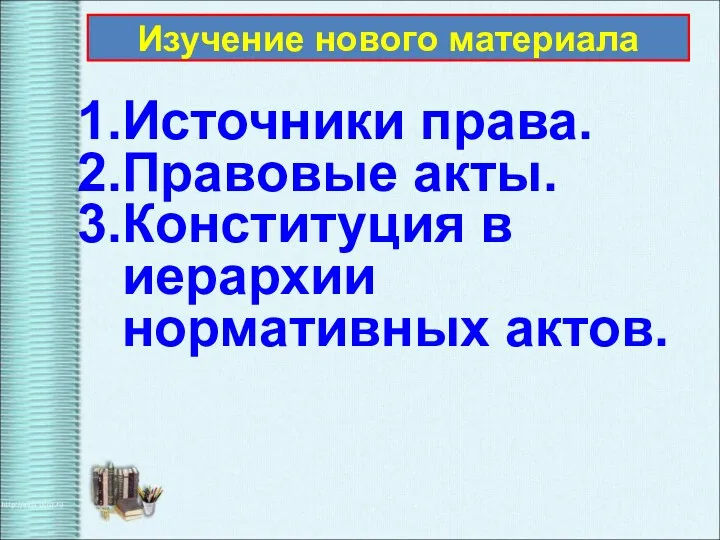 Источники права. Правовые акты. Конституция в иерархии нормативных актов. Изучение нового материала