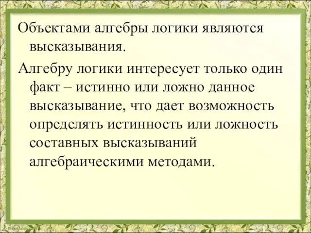 Объектами алгебры логики являются высказывания. Алгебру логики интересует только один