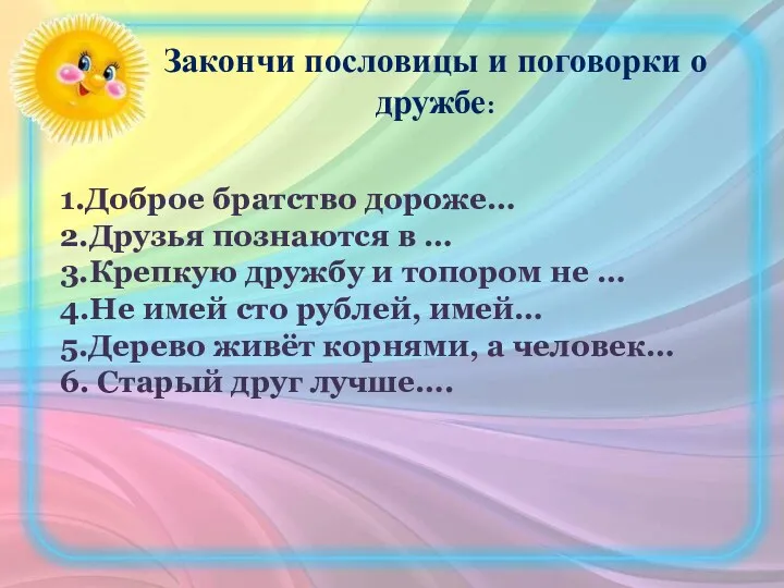 Закончи пословицы и поговорки о дружбе: 1.Доброе братство дороже… 2.Друзья