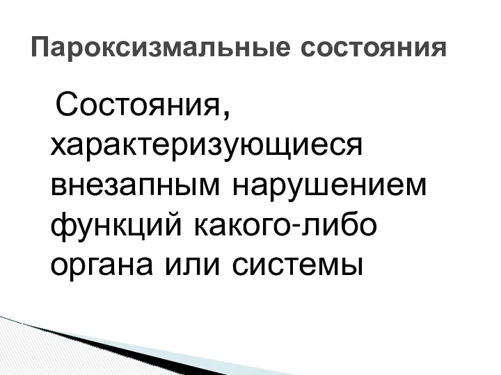 Состояния, характеризующиеся внезапным нарушением функций какого-либо органа или системы Пароксизмальные состояния