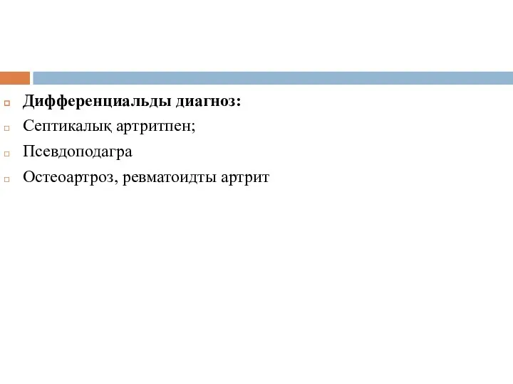 Дифференциальды диагноз: Септикалық артритпен; Псевдоподагра Остеоартроз, ревматоидты артрит