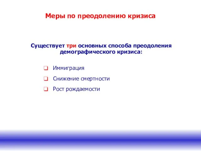 Меры по преодолению кризиса Существует три основных способа преодоления демографического кризиса: Иммиграция Снижение смертности Рост рождаемости