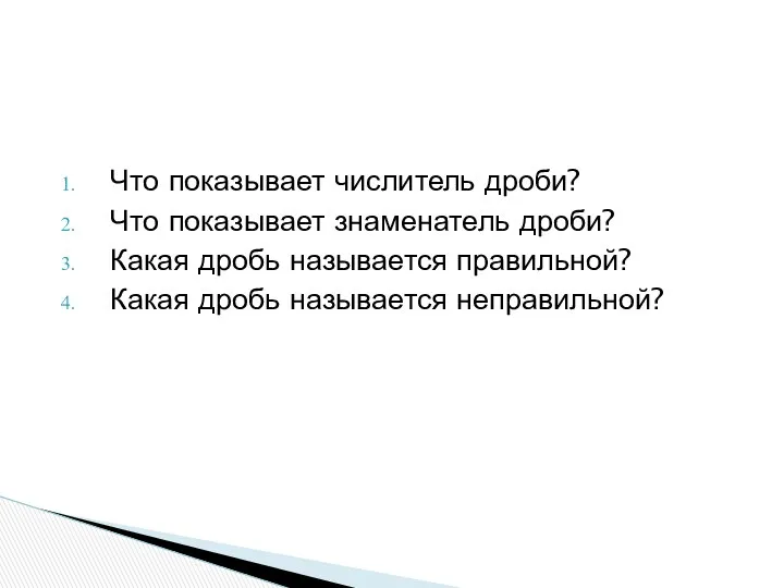 Что показывает числитель дроби? Что показывает знаменатель дроби? Какая дробь называется правильной? Какая дробь называется неправильной?