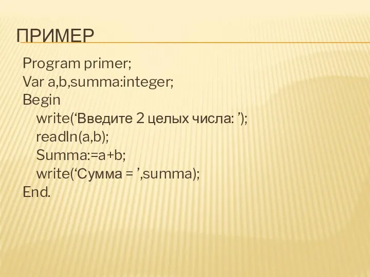ПРИМЕР Program primer; Var a,b,summa:integer; Begin write(‘Введите 2 целых числа: