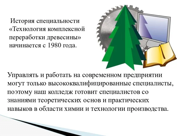 История специальности «Технология комплексной переработки древесины» начинается с 1980 года. Управлять и работать