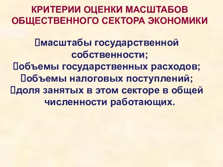 КРИТЕРИИ ОЦЕНКИ МАСШТАБОВ ОБЩЕСТВЕННОГО СЕКТОРА ЭКОНОМИКИ масштабы государственной собственности; объемы