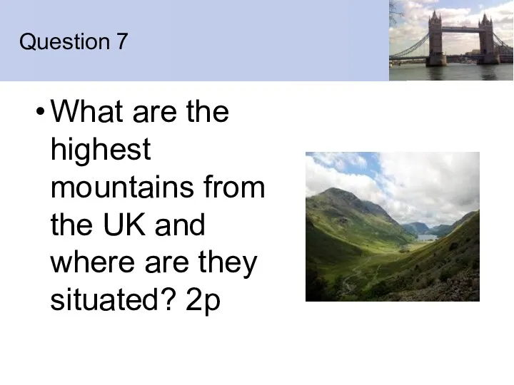 Question 7 What are the highest mountains from the UK and where are they situated? 2p