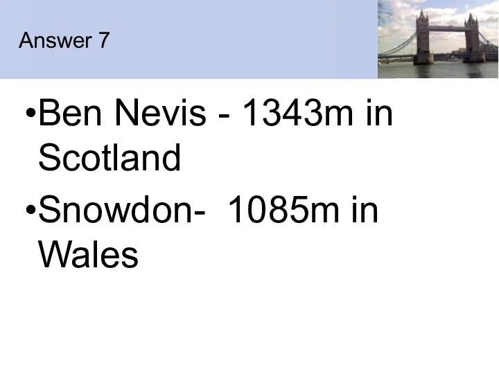 Answer 7 Ben Nevis - 1343m in Scotland Snowdon- 1085m in Wales