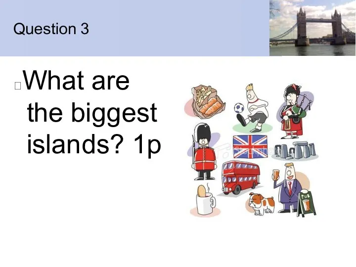 Question 3 What are the biggest islands? 1p