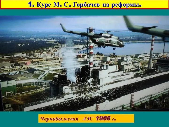 Чернобыльская АЭС 1986 г. 1. Курс М. С. Горбачев на реформы.
