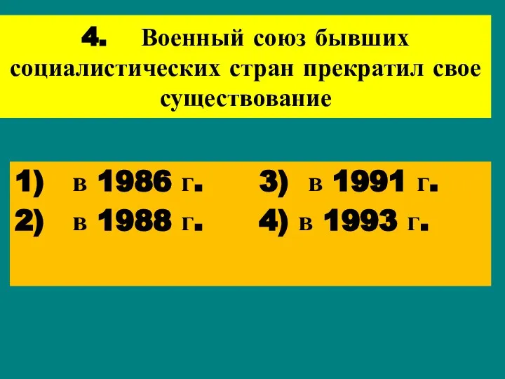 4. Военный союз бывших социалистических стран прекратил свое существование 1) в 1986 г.
