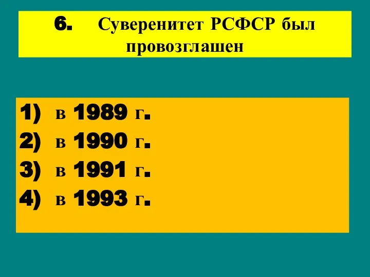 6. Суверенитет РСФСР был провозглашен 1) в 1989 г. 2) в 1990 г.