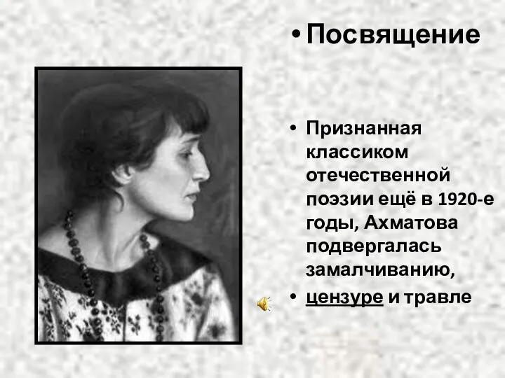 Посвящение Признанная классиком отечественной поэзии ещё в 1920-е годы, Ахматова подвергалась замалчиванию, цензуре и травле