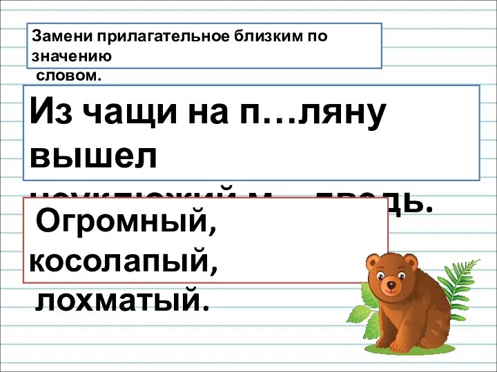 Замени прилагательное близким по значению словом. Из чащи на п…ляну вышел неуклюжий м…дведь. Огромный, косолапый, лохматый.