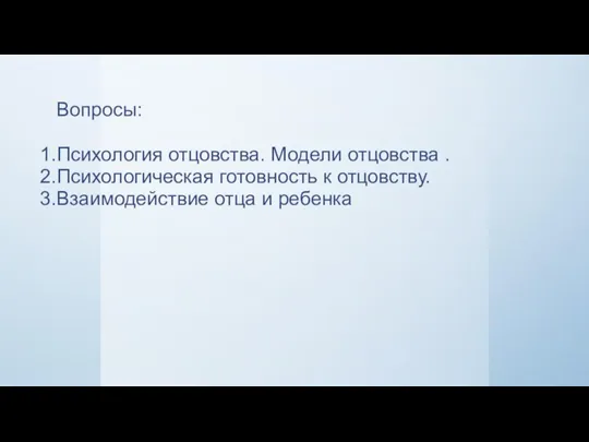 Вопросы: Психология отцовства. Модели отцовства . Психологическая готовность к отцовству. Взаимодействие отца и ребенка