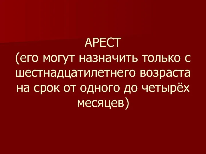 АРЕСТ (его могут назначить только с шестнадцатилетнего возраста на срок от одного до четырёх месяцев)