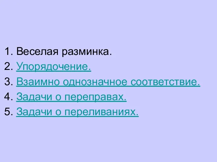 Веселая разминка. Упорядочение. Взаимно однозначное соответствие. Задачи о переправах. Задачи о переливаниях.