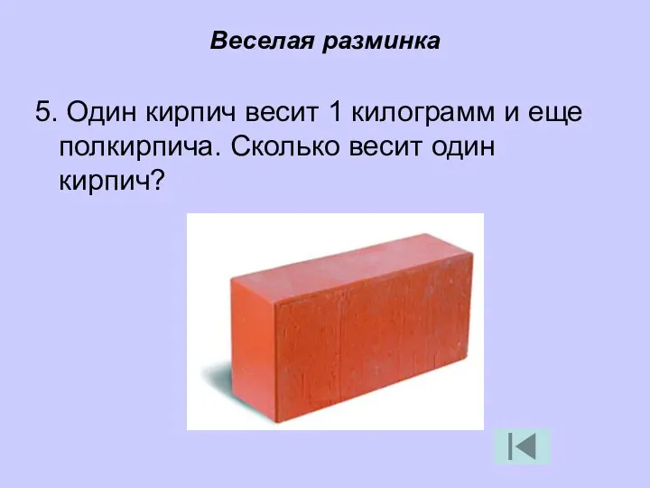 Веселая разминка 5. Один кирпич весит 1 килограмм и еще полкирпича. Сколько весит один кирпич?