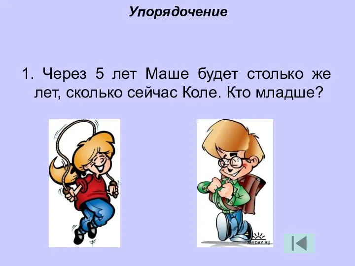 Упорядочение 1. Через 5 лет Маше будет столько же лет, сколько сейчас Коле. Кто младше?