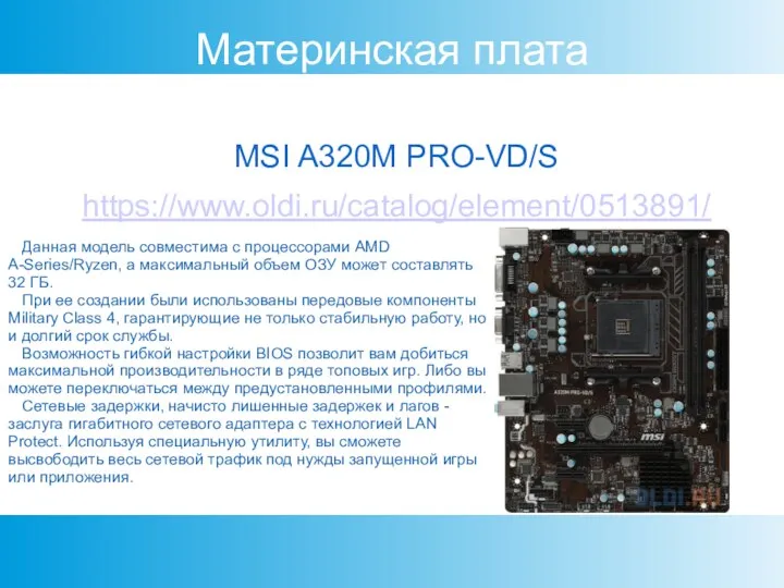 Материнская плата MSI A320M PRO-VD/S https://www.oldi.ru/catalog/element/0513891/ Данная модель совместима с