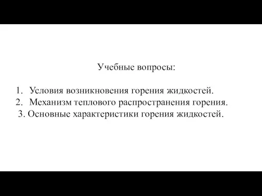 Учебные вопросы: Условия возникновения горения жидкостей. Механизм теплового распространения горения. 3. Основные характеристики горения жидкостей.