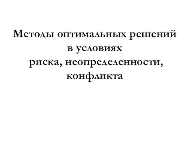 Методы оптимальных решений в условиях риска, неопределенности, конфликта