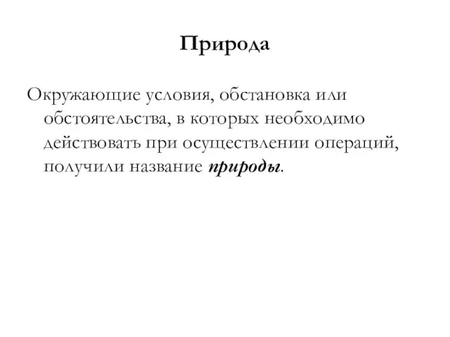 Природа Окружающие условия, обстановка или обстоятельства, в которых необходимо действовать при осуществлении операций, получили название природы.