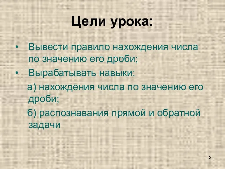 Цели урока: Вывести правило нахождения числа по значению его дроби;