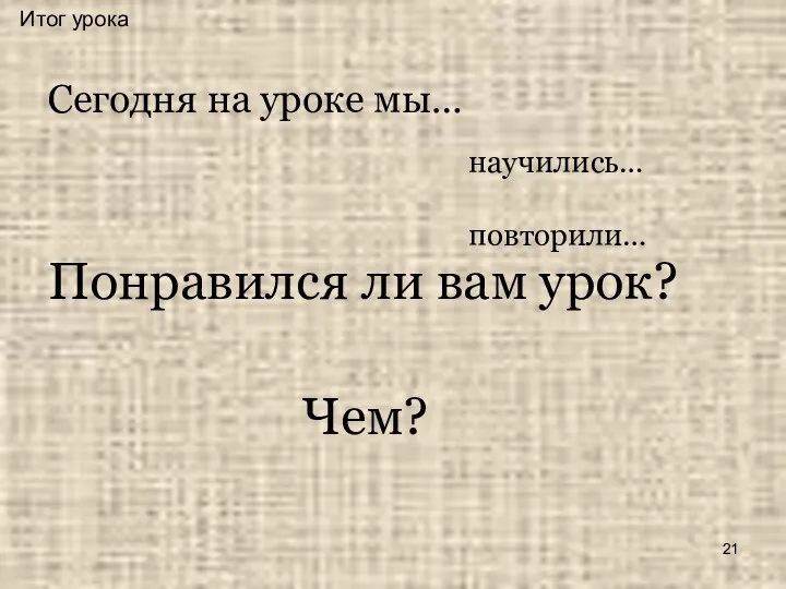 Итог урока Сегодня на уроке мы… Понравился ли вам урок? научились… повторили… Чем?