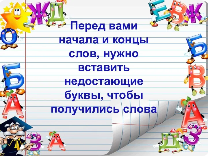 Перед вами начала и концы слов, нужно вставить недостающие буквы, чтобы получились слова