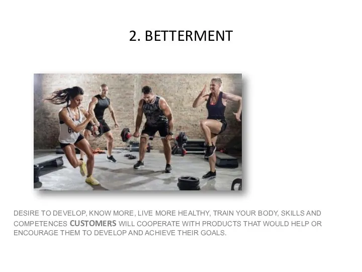 2. BETTERMENT DESIRE TO DEVELOP, KNOW MORE, LIVE MORE HEALTHY, TRAIN YOUR BODY,