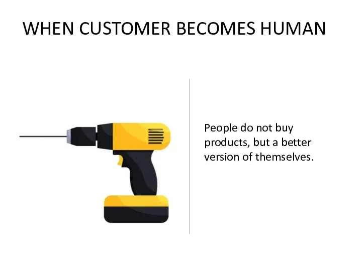 WHEN CUSTOMER BECOMES HUMAN People do not buy products, but a better version of themselves.