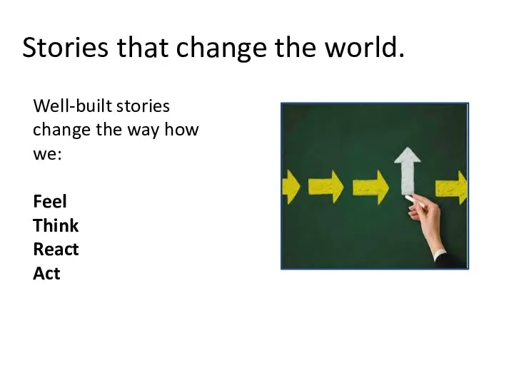 Stories that change the world. Well-built stories change the way how we: Feel Think React Act