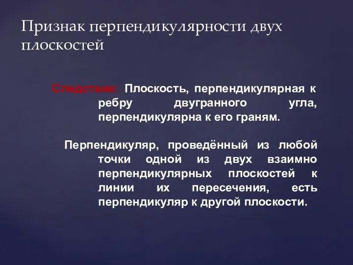 Признак перпендикулярности двух плоскостей Следствие: Плоскость, перпендикулярная к ребру двугранного угла, перпендикулярна к