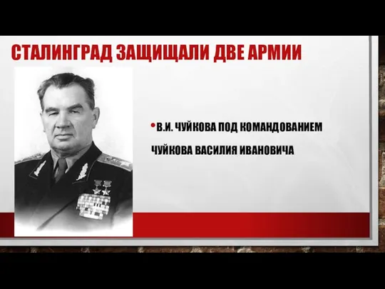 В.И. ЧУЙКОВА ПОД КОМАНДОВАНИЕМ ЧУЙКОВА ВАСИЛИЯ ИВАНОВИЧА СТАЛИНГРАД ЗАЩИЩАЛИ ДВЕ АРМИИ