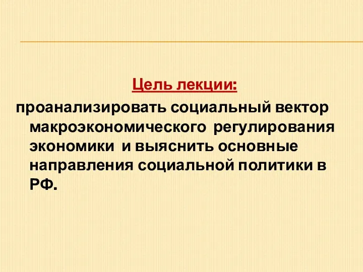 Цель лекции: проанализировать социальный вектор макроэкономического регулирования экономики и выяснить основные направления социальной политики в РФ.