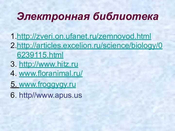 Электронная библиотека 1.http://zveri.on.ufanet.ru/zemnovod.html 2.http://articles.excelion.ru/science/biology/06239115.html 3. http://www.hitz.ru 4. www.floranimal.ru/ 5. www.froggygy.ru 6. http//www.apus.us